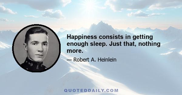 Happiness consists in getting enough sleep. Just that, nothing more.