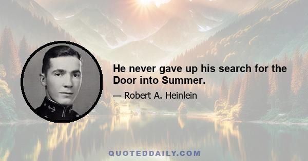 He never gave up his search for the Door into Summer.