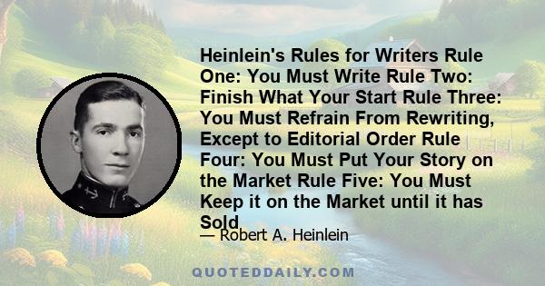 Heinlein's Rules for Writers Rule One: You Must Write Rule Two: Finish What Your Start Rule Three: You Must Refrain From Rewriting, Except to Editorial Order Rule Four: You Must Put Your Story on the Market Rule Five: