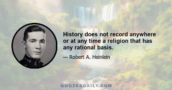 History does not record anywhere or at any time a religion that has any rational basis.