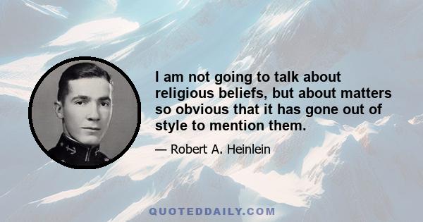 I am not going to talk about religious beliefs, but about matters so obvious that it has gone out of style to mention them.