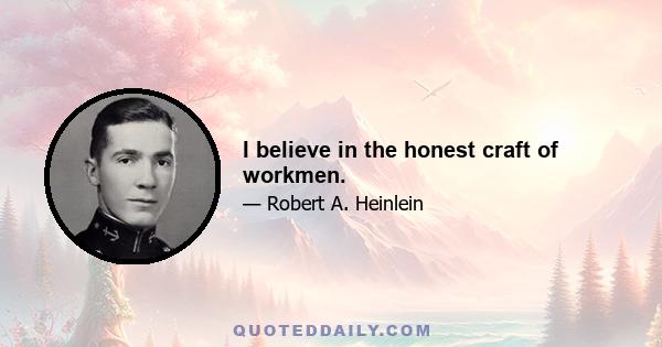 I believe in the honest craft of workmen.