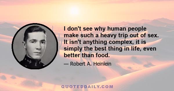 I don't see why human people make such a heavy trip out of sex. It isn't anything complex, it is simply the best thing in life, even better than food.