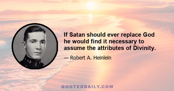 If Satan should ever replace God he would find it necessary to assume the attributes of Divinity.