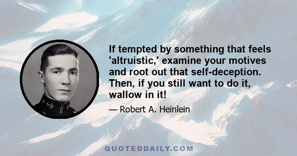 If tempted by something that feels 'altruistic,' examine your motives and root out that self-deception. Then, if you still want to do it, wallow in it!