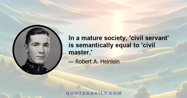 In a mature society, 'civil servant' is semantically equal to 'civil master.'