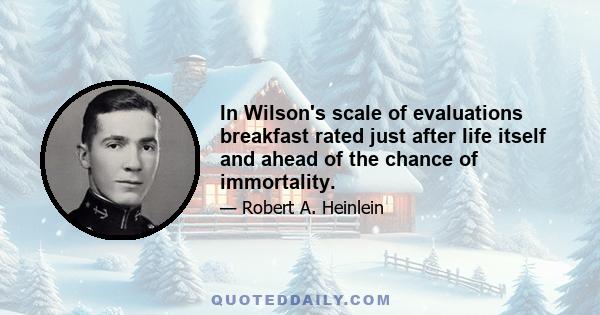 In Wilson's scale of evaluations breakfast rated just after life itself and ahead of the chance of immortality.