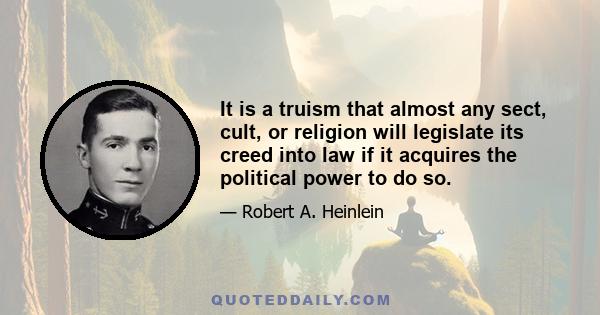 It is a truism that almost any sect, cult, or religion will legislate its creed into law if it acquires the political power to do so.