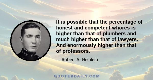 It is possible that the percentage of honest and competent whores is higher than that of plumbers and much higher than that of lawyers. And enormously higher than that of professors.