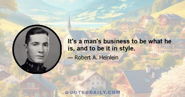 It's a man's business to be what he is, and to be it in style.