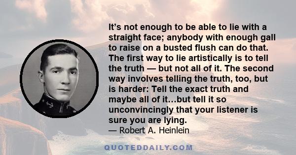 It’s not enough to be able to lie with a straight face; anybody with enough gall to raise on a busted flush can do that. The first way to lie artistically is to tell the truth — but not all of it. The second way