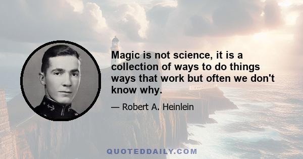 Magic is not science, it is a collection of ways to do things ways that work but often we don't know why.