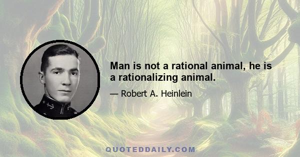 Man is not a rational animal, he is a rationalizing animal.