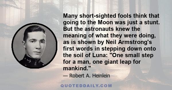 Many short-sighted fools think that going to the Moon was just a stunt. But the astronauts knew the meaning of what they were doing, as is shown by Neil Armstrong's first words in stepping down onto the soil of Luna: