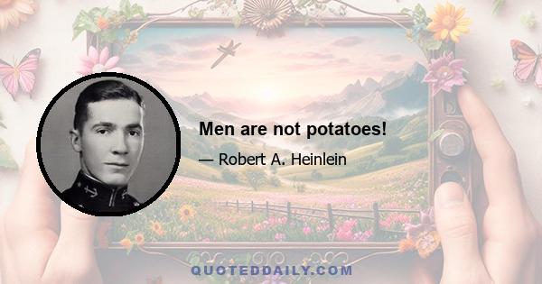 Men are not potatoes!