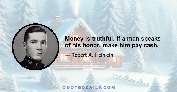 Money is truthful. If a man speaks of his honor, make him pay cash.