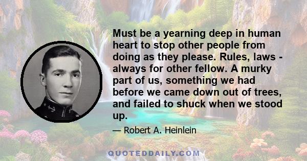 Must be a yearning deep in human heart to stop other people from doing as they please. Rules, laws - always for other fellow. A murky part of us, something we had before we came down out of trees, and failed to shuck