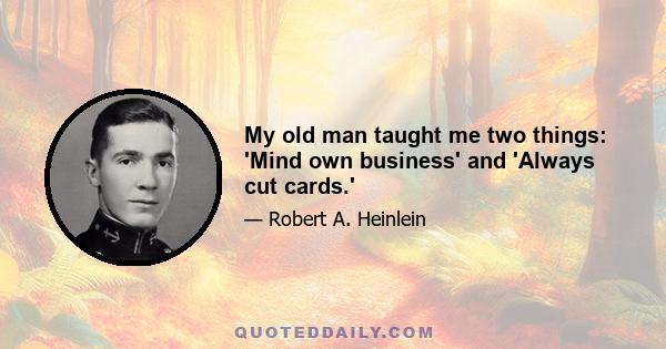 My old man taught me two things: 'Mind own business' and 'Always cut cards.'