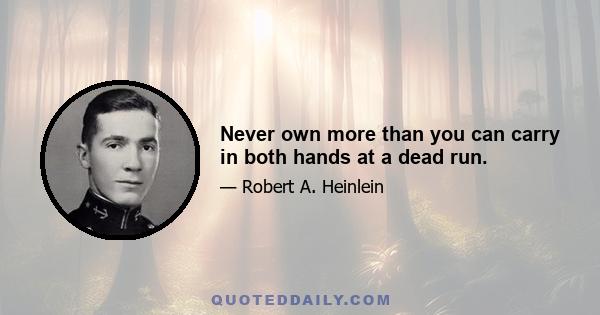 Never own more than you can carry in both hands at a dead run.