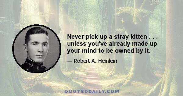 Never pick up a stray kitten . . . unless you've already made up your mind to be owned by it.