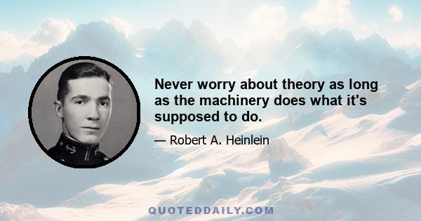 Never worry about theory as long as the machinery does what it's supposed to do.