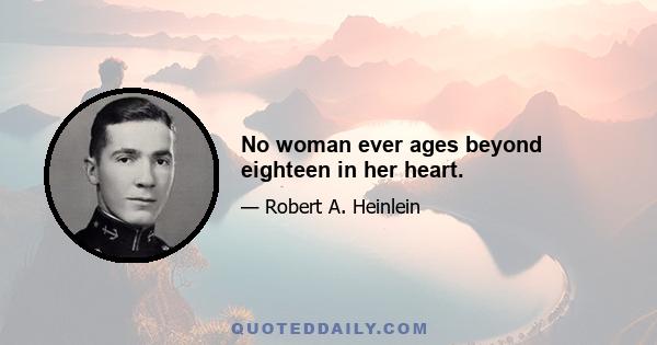 No woman ever ages beyond eighteen in her heart.