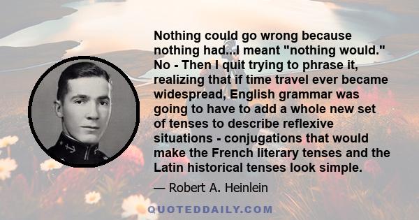 Nothing could go wrong because nothing had...I meant nothing would. No - Then I quit trying to phrase it, realizing that if time travel ever became widespread, English grammar was going to have to add a whole new set of 