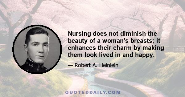 Nursing does not diminish the beauty of a woman's breasts; it enhances their charm by making them look lived in and happy.