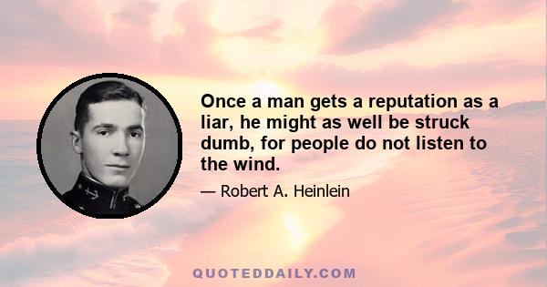 Once a man gets a reputation as a liar, he might as well be struck dumb, for people do not listen to the wind.