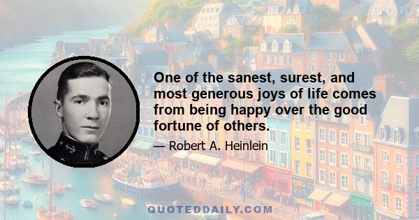 One of the sanest, surest, and most generous joys of life comes from being happy over the good fortune of others.