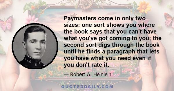 Paymasters come in only two sizes: one sort shows you where the book says that you can't have what you've got coming to you; the second sort digs through the book until he finds a paragraph that lets you have what you