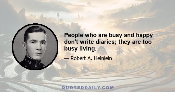 People who are busy and happy don't write diaries; they are too busy living.