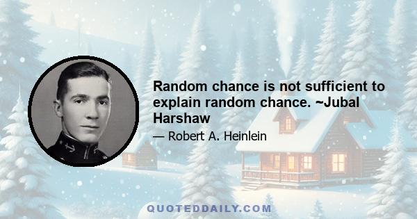 Random chance is not sufficient to explain random chance. ~Jubal Harshaw