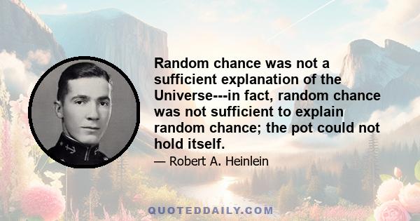 Random chance was not a sufficient explanation of the Universe---in fact, random chance was not sufficient to explain random chance; the pot could not hold itself.