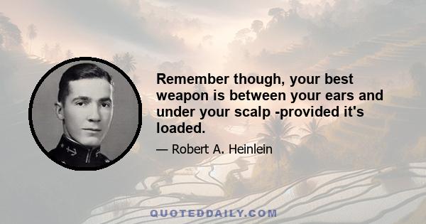 Remember though, your best weapon is between your ears and under your scalp -provided it's loaded.