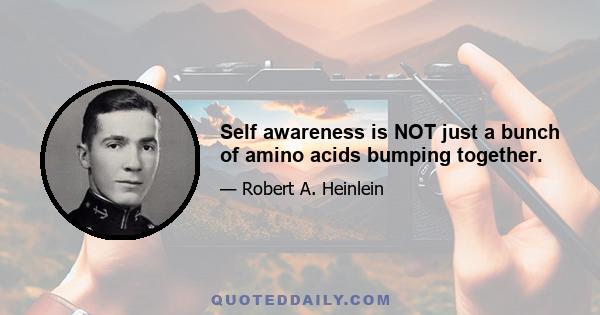 Self awareness is NOT just a bunch of amino acids bumping together.