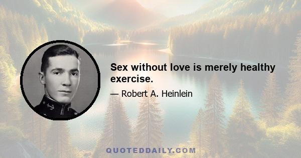 Sex without love is merely healthy exercise.