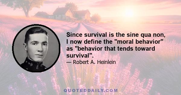 Since survival is the sine qua non, I now define the moral behavior as behavior that tends toward survival.