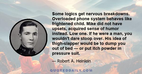 Some logics get nervous breakdowns. Overloaded phone system behaves like frightened child. Mike did not have upsets, acquired sense of humor instead. Low one. If he were a man, you wouldn't dare stoop over. His idea of