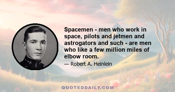 Spacemen - men who work in space, pilots and jetmen and astrogators and such - are men who like a few million miles of elbow room.