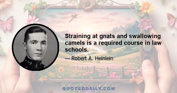 Straining at gnats and swallowing camels is a required course in law schools.