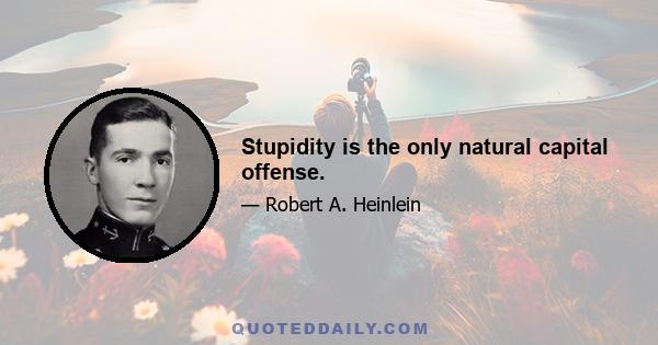 Stupidity is the only natural capital offense.