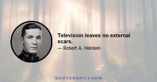 Television leaves no external scars.