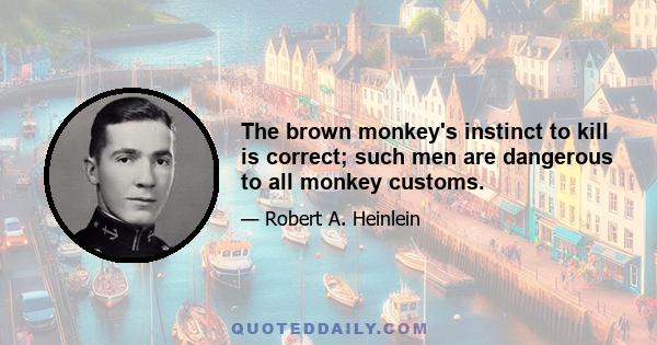 The brown monkey's instinct to kill is correct; such men are dangerous to all monkey customs.