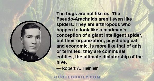 The bugs are not like us. The Pseudo-Arachnids aren’t even like spiders. They are arthropods who happen to look like a madman’s conception of a giant intelligent spider, but their organization, psychological and