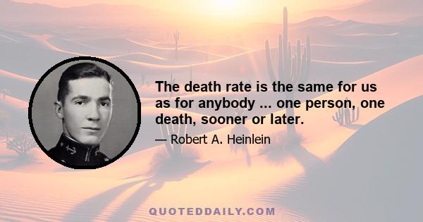 The death rate is the same for us as for anybody ... one person, one death, sooner or later.