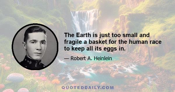 The Earth is just too small and fragile a basket for the human race to keep all its eggs in.