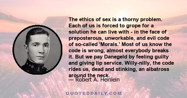 The ethics of sex is a thorny problem. Each of us is forced to grope for a solution he can live with - in the face of preposterous, unworkable, and evil code of so-called 'Morals.' Most of us know the code is wrong,