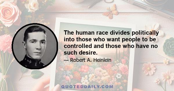 The human race divides politically into those who want people to be controlled and those who have no such desire.