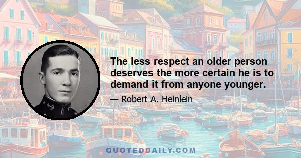 The less respect an older person deserves the more certain he is to demand it from anyone younger.